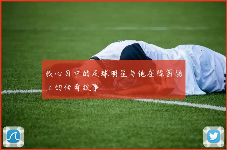 我心目中的足球明星与他在绿茵场上的传奇故事