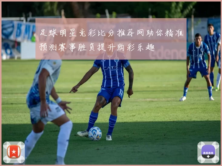 足球明星竞彩比分推荐网助你精准预测赛事胜负提升购彩乐趣