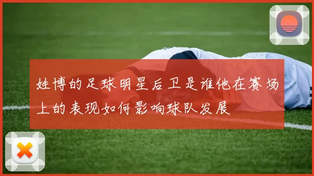 姓博的足球明星后卫是谁他在赛场上的表现如何影响球队发展