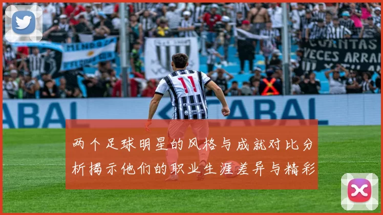 两个足球明星的风格与成就对比分析揭示他们的职业生涯差异与精彩瞬间