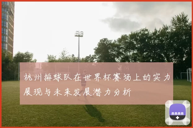 杭州排球队在世界杯赛场上的实力展现与未来发展潜力分析