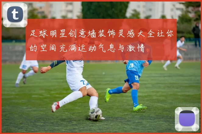 足球明星创意墙装饰灵感大全让你的空间充满运动气息与激情