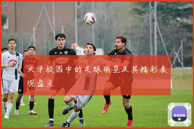 大学校园中的足球明星及其精彩表现盘点