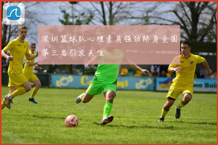 深圳篮球队心理素质强劲跻身全国第三名引发关注