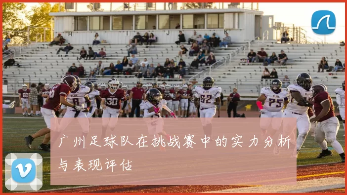 广州足球队在挑战赛中的实力分析与表现评估