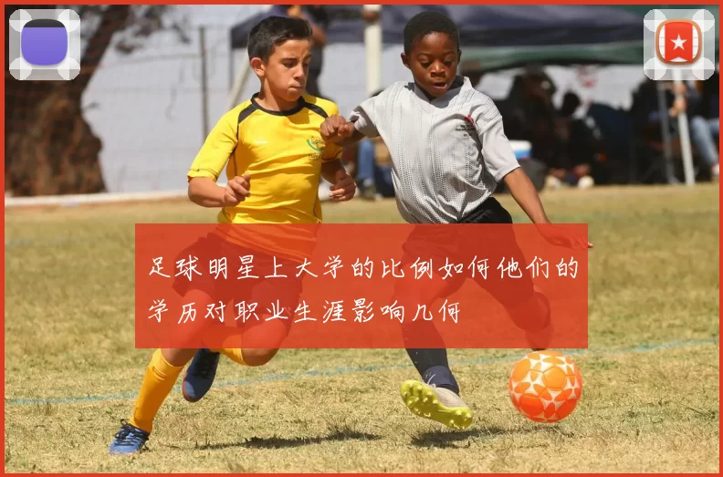 足球明星上大学的比例如何他们的学历对职业生涯影响几何