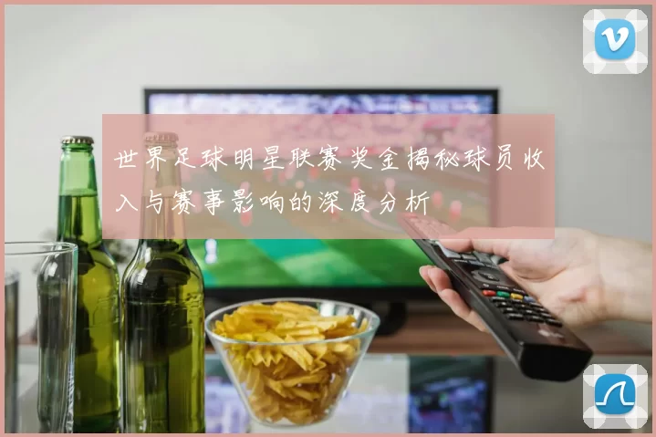 世界足球明星联赛奖金揭秘球员收入与赛事影响的深度分析