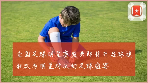 全国足球明星赛盛典即将开启球迷狂欢与明星对决的足球盛宴