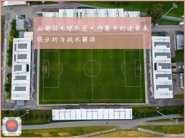 成都羽毛球队在大师赛中的速度表现分析与战术解读