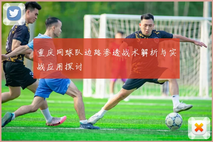 重庆网球队边路渗透战术解析与实战应用探讨