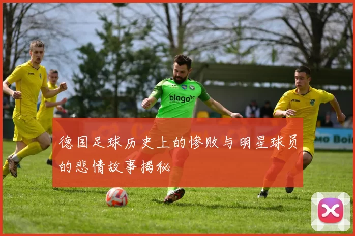 德国足球历史上的惨败与明星球员的悲情故事揭秘