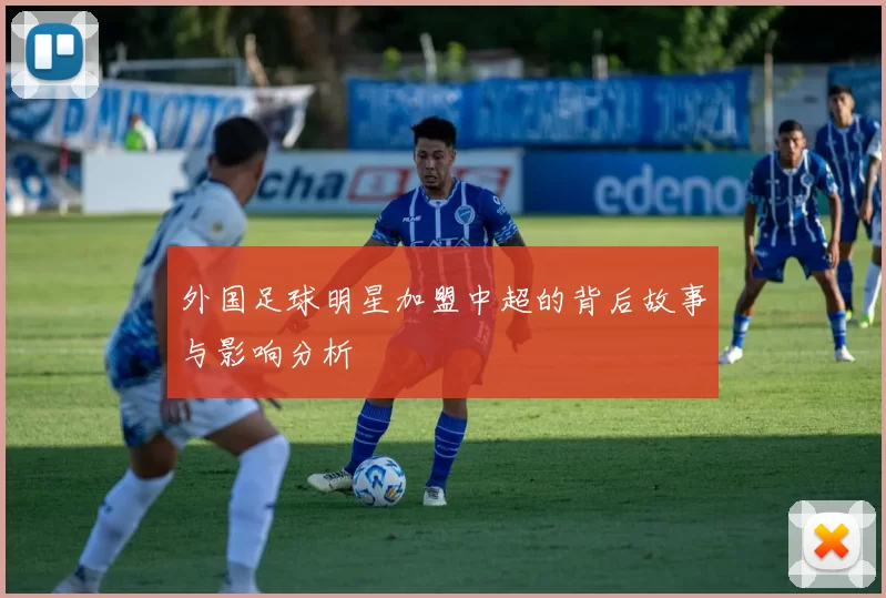 外国足球明星加盟中超的背后故事与影响分析