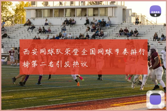 西安网球队荣登全国网球节奏排行榜第二名引发热议