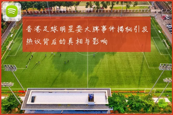 香港足球明星耍大牌事件揭秘引发热议背后的真相与影响