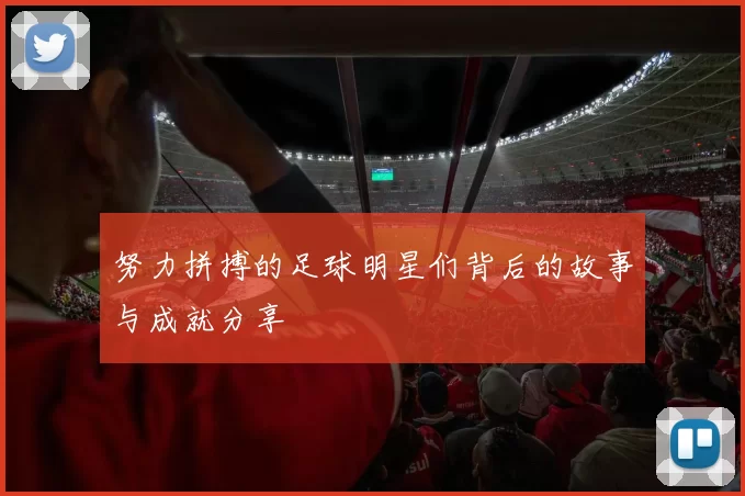 努力拼搏的足球明星们背后的故事与成就分享