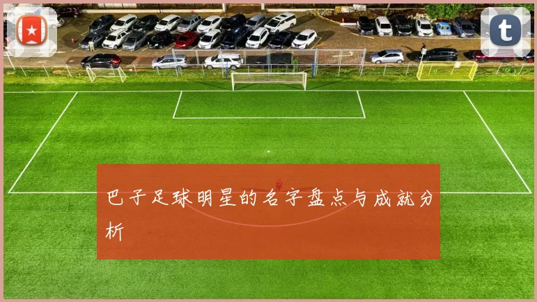 巴子足球明星的名字盘点与成就分析