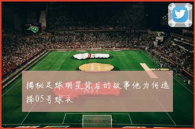 揭秘足球明星背后的故事他为何选择05号球衣