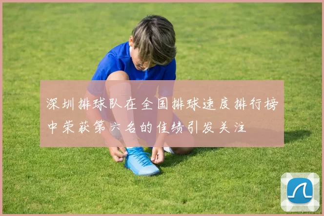 深圳排球队在全国排球速度排行榜中荣获第六名的佳绩引发关注