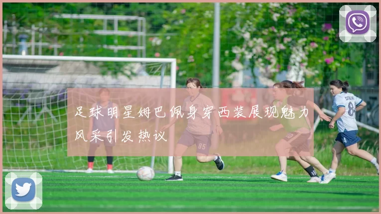 足球明星姆巴佩身穿西装展现魅力风采引发热议